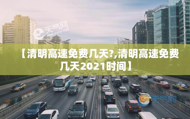 【清明高速免费几天?,清明高速免费几天2021时间】