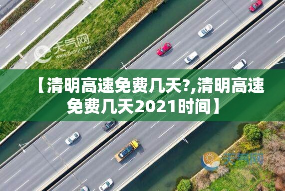 【清明高速免费几天?,清明高速免费几天2021时间】