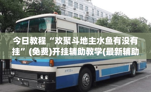今日教程“欢聚斗地主水鱼有没有挂	”(免费)开挂辅助教学(最新辅助开挂教程)
