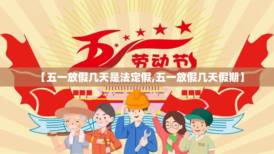 【五一放假几天是法定假,五一放假几天假期】 【五一放假几天是法定假,五一放假几天假期】