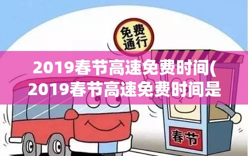 2019春节高速免费时间(2019春节高速免费时间是多少) 2019春节高速免费时间(2019春节高速免费时间是多少)