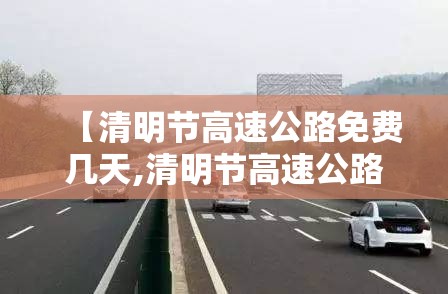 【清明节高速公路免费几天,清明节高速公路免费哪几天】