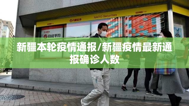 新疆本轮疫情通报/新疆疫情最新通报确诊人数 新疆本轮疫情通报/新疆疫情最新通报确诊人数