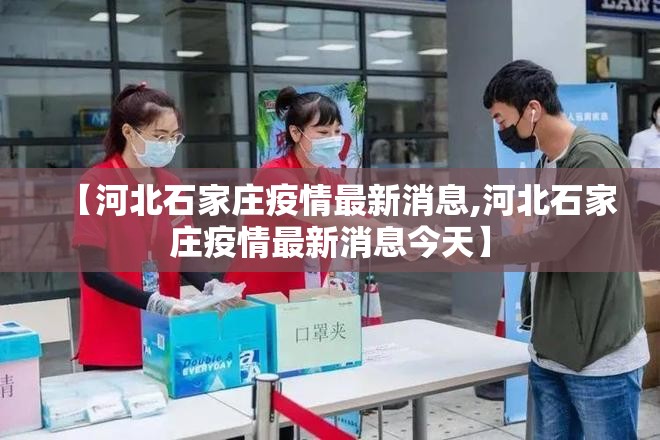 【河北石家庄疫情最新消息,河北石家庄疫情最新消息今天】 【河北石家庄疫情最新消息,河北石家庄疫情最新消息今天】