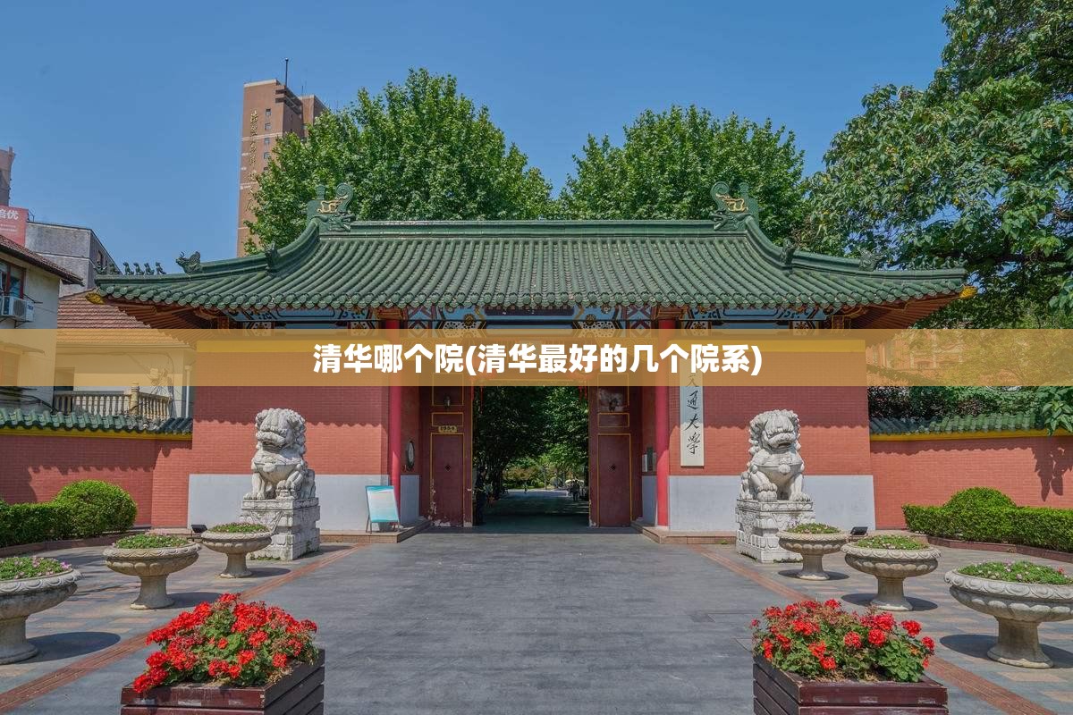 清华哪个院(清华最好的几个院系) 清华哪个院(清华最好的几个院系)