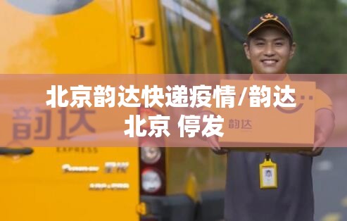 北京韵达快递疫情/韵达 北京 停发 北京韵达快递疫情/韵达 北京 停发