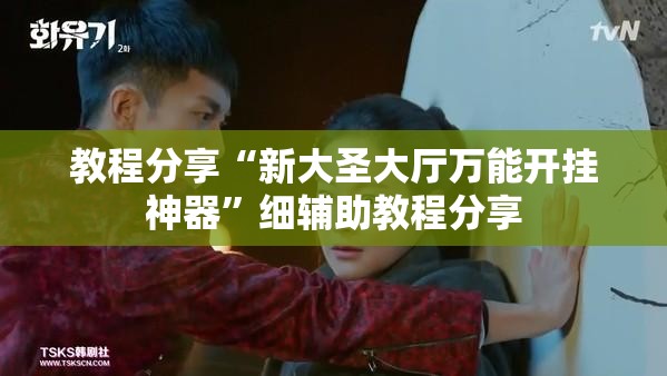 教程分享“新大圣大厅万能开挂神器”细辅助教程分享
