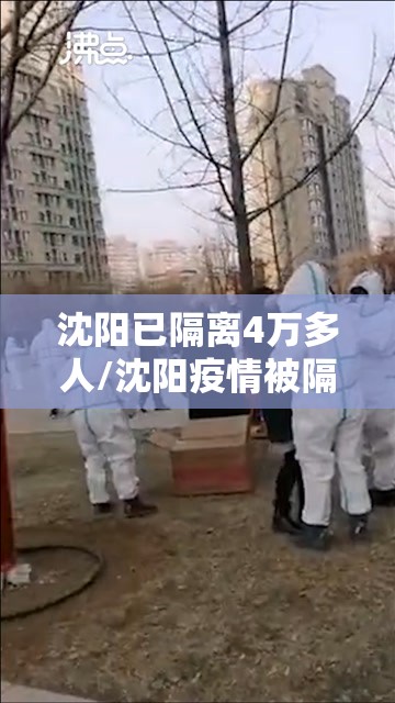 沈阳已隔离4万多人/沈阳疫情被隔离多少人