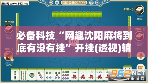 必备科技“网趣沈阳麻将到底有没有挂”开挂(透视)辅助神器