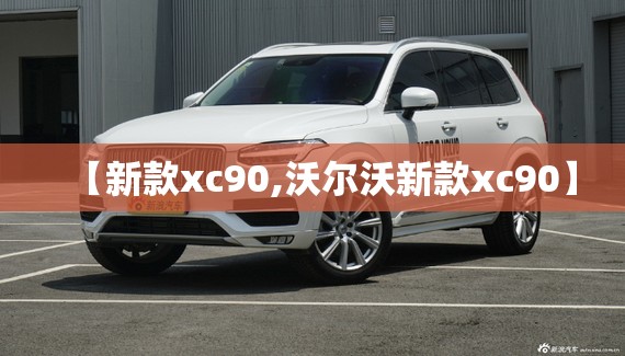 【新款xc90,沃尔沃新款xc90】 【新款xc90,沃尔沃新款xc90】
