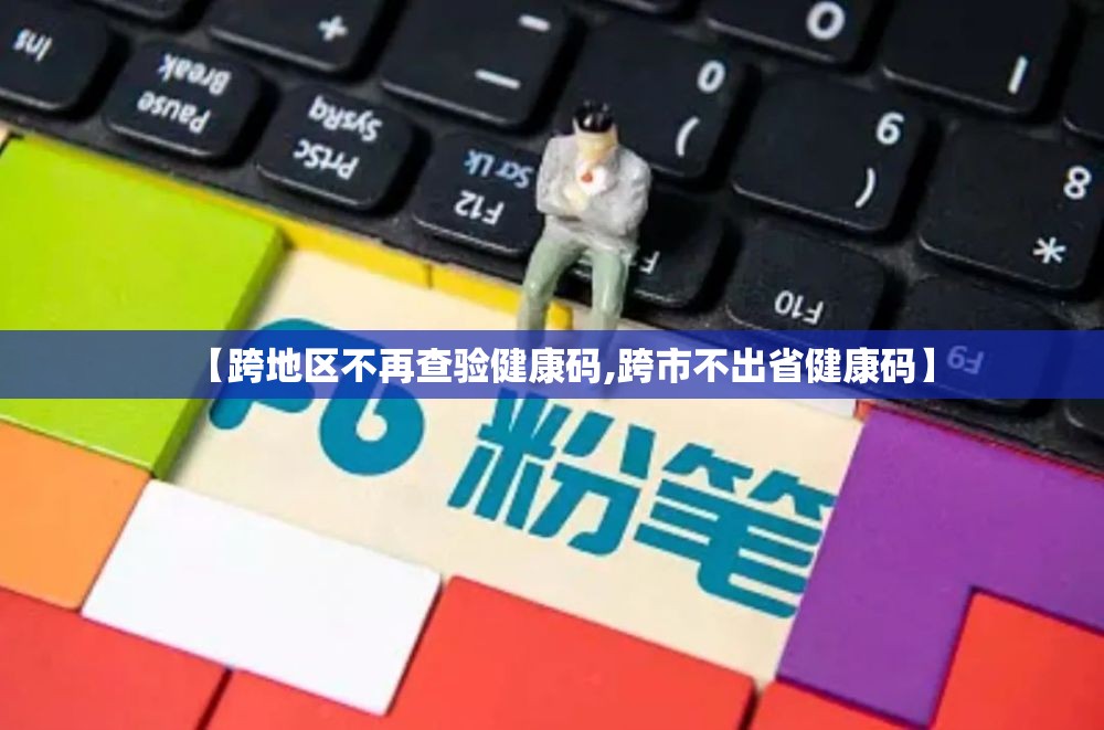 【跨地区不再查验健康码,跨市不出省健康码】 【跨地区不再查验健康码,跨市不出省健康码】