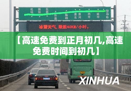 【高速免费到正月初几,高速免费时间到初几】 【高速免费到正月初几,高速免费时间到初几】