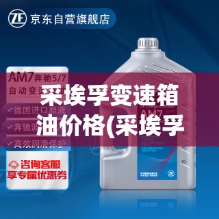 采埃孚变速箱油价格(采埃孚变速箱油价格表及图片) 采埃孚变速箱油价格(采埃孚变速箱油价格表及图片)