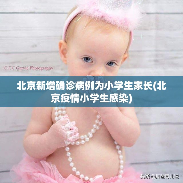 北京新增确诊病例为小学生家长(北京疫情小学生感染) 北京新增确诊病例为小学生家长(北京疫情小学生感染)