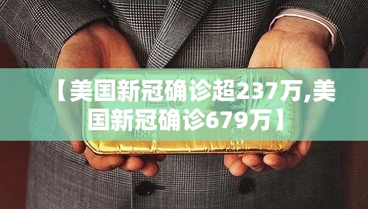 【美国新冠确诊超237万,美国新冠确诊679万】