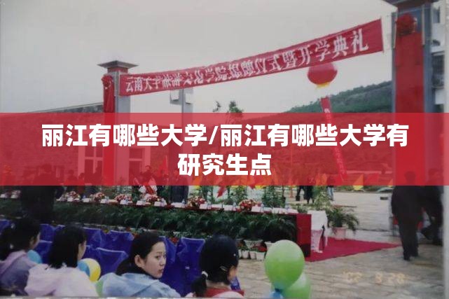 丽江有哪些大学/丽江有哪些大学有研究生点 丽江有哪些大学/丽江有哪些大学有研究生点