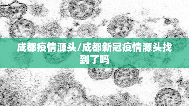 成都疫情源头/成都新冠疫情源头找到了吗 成都疫情源头/成都新冠疫情源头找到了吗