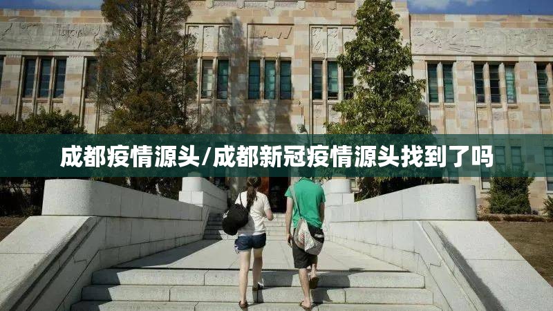 成都疫情源头/成都新冠疫情源头找到了吗 成都疫情源头/成都新冠疫情源头找到了吗