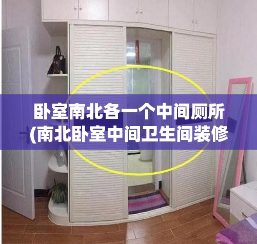 卧室南北各一个中间厕所(南北卧室中间卫生间装修效果图) 卧室南北各一个中间厕所(南北卧室中间卫生间装修效果图)