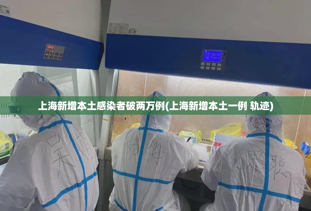 上海新增本土感染者破两万例(上海新增本土一例 轨迹)