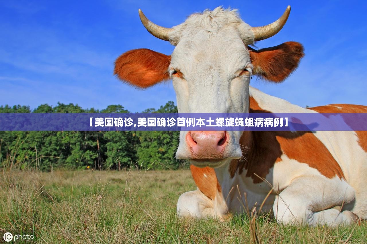 【美国确诊,美国确诊首例本土螺旋蝇蛆病病例】 【美国确诊,美国确诊首例本土螺旋蝇蛆病病例】