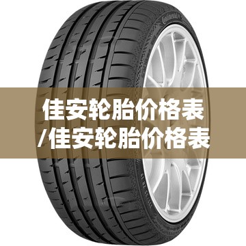 佳安轮胎价格表/佳安轮胎价格表205一55r16价格 佳安轮胎价格表/佳安轮胎价格表205一55r16价格