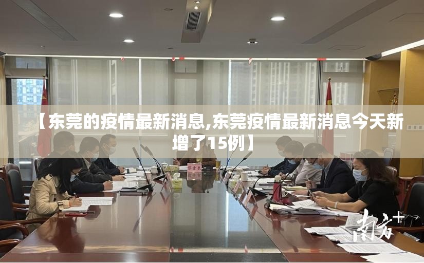 【东莞的疫情最新消息,东莞疫情最新消息今天新增了15例】 【东莞的疫情最新消息,东莞疫情最新消息今天新增了15例】