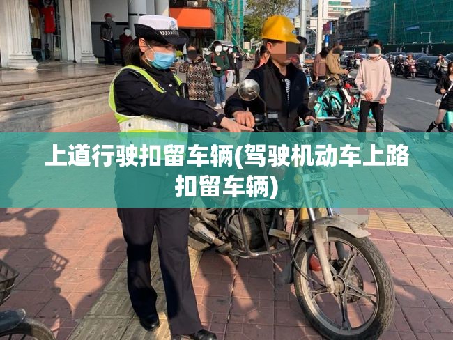 上道行驶扣留车辆(驾驶机动车上路扣留车辆) 上道行驶扣留车辆(驾驶机动车上路扣留车辆)