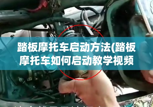 踏板摩托车启动方法(踏板摩托车如何启动教学视频) 踏板摩托车启动方法(踏板摩托车如何启动教学视频)