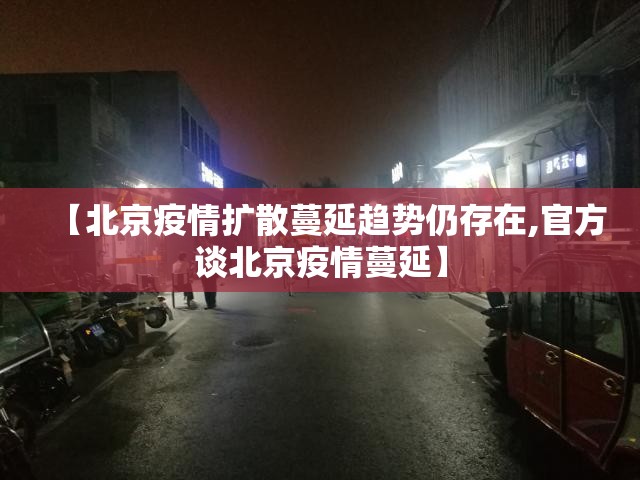 【北京疫情扩散蔓延趋势仍存在,官方谈北京疫情蔓延】 【北京疫情扩散蔓延趋势仍存在,官方谈北京疫情蔓延】