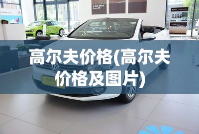 高尔夫价格(高尔夫价格及图片) 高尔夫价格(高尔夫价格及图片)