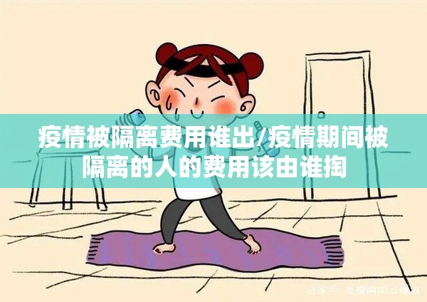 疫情被隔离费用谁出/疫情期间被隔离的人的费用该由谁掏 疫情被隔离费用谁出/疫情期间被隔离的人的费用该由谁掏