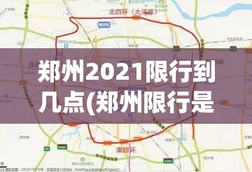 郑州2021限行到几点(郑州限行是几点到几点) 郑州2021限行到几点(郑州限行是几点到几点)