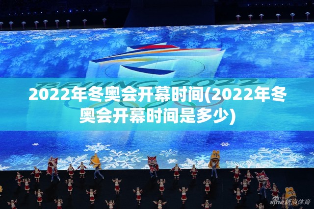 2022年冬奥会开幕时间(2022年冬奥会开幕时间是多少) 2022年冬奥会开幕时间(2022年冬奥会开幕时间是多少)