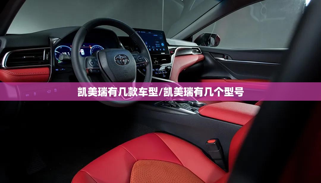 凯美瑞有几款车型/凯美瑞有几个型号 凯美瑞有几款车型/凯美瑞有几个型号