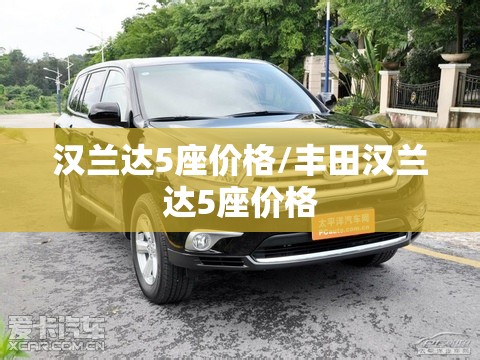 汉兰达5座价格/丰田汉兰达5座价格 汉兰达5座价格/丰田汉兰达5座价格