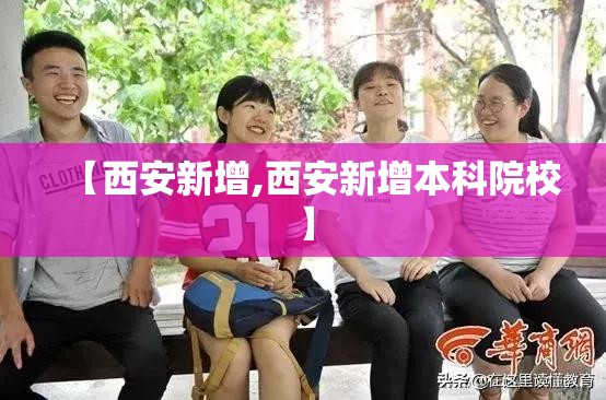【西安新增,西安新增本科院校】 【西安新增,西安新增本科院校】