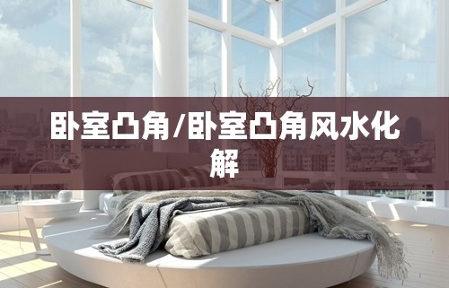 卧室凸角/卧室凸角风水化解 卧室凸角/卧室凸角风水化解