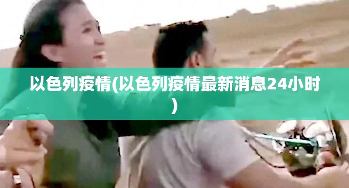 以色列疫情(以色列疫情最新消息24小时)