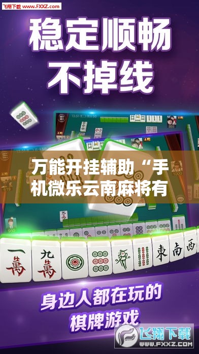 万能开挂辅助“手机微乐云南麻将有挂吗”原来可以开挂