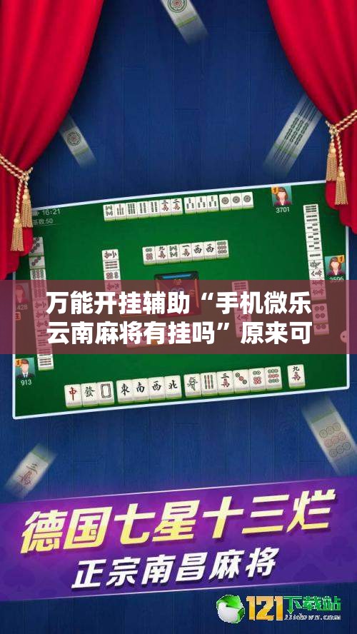 万能开挂辅助“手机微乐云南麻将有挂吗”原来可以开挂