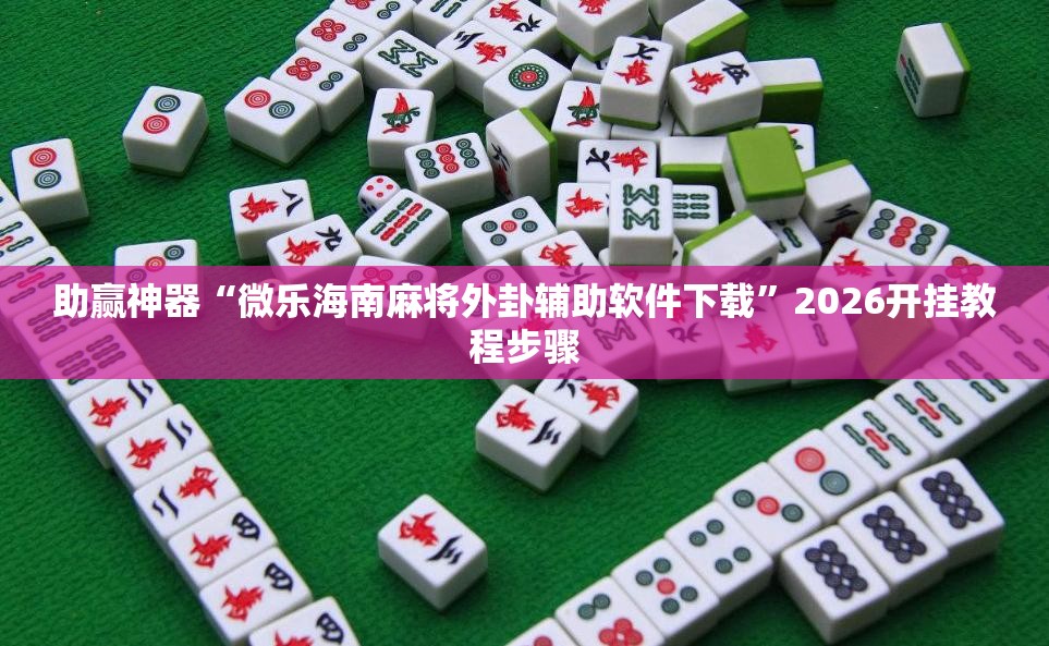 助赢神器“微乐海南麻将外卦辅助软件下载”2026开挂教程步骤