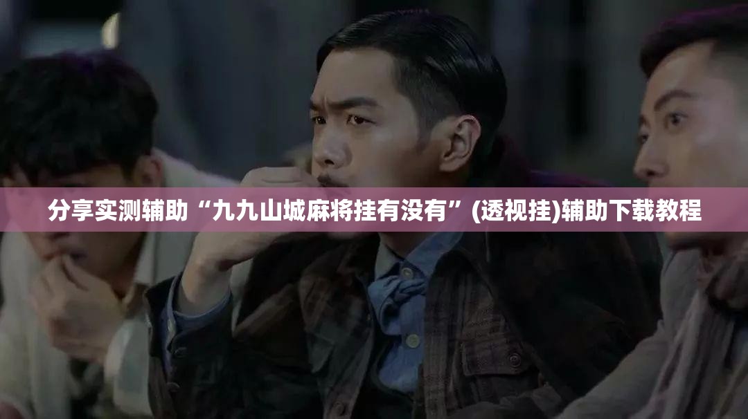 分享实测辅助“九九山城麻将挂有没有”(透视挂)辅助下载教程