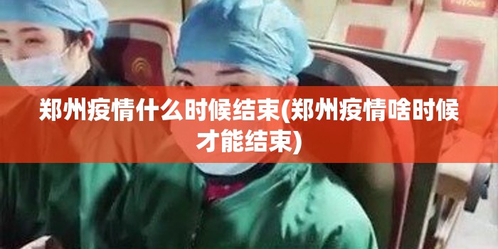 郑州疫情什么时候结束(郑州疫情啥时候才能结束) 郑州疫情什么时候结束(郑州疫情啥时候才能结束)