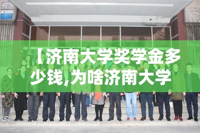 【济南大学奖学金多少钱,为啥济南大学奖学金那么少】 【济南大学奖学金多少钱,为啥济南大学奖学金那么少】