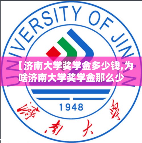 【济南大学奖学金多少钱,为啥济南大学奖学金那么少】 【济南大学奖学金多少钱,为啥济南大学奖学金那么少】