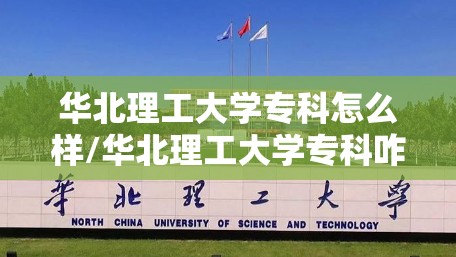 华北理工大学专科怎么样/华北理工大学专科咋样