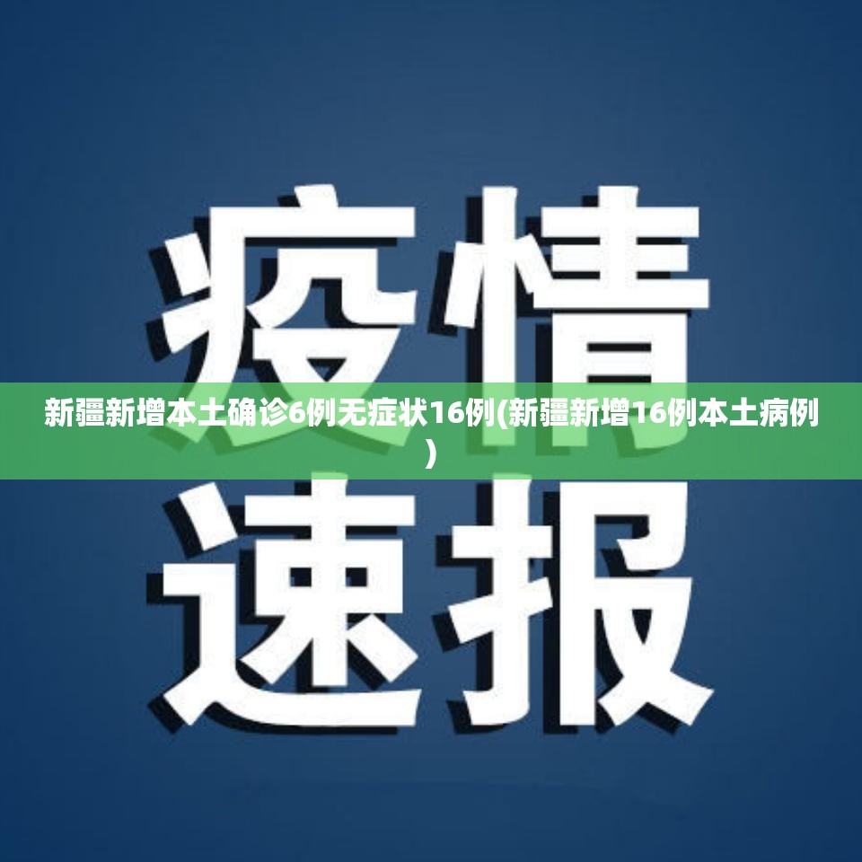 新疆新增本土确诊6例无症状16例(新疆新增16例本土病例) 新疆新增本土确诊6例无症状16例(新疆新增16例本土病例)