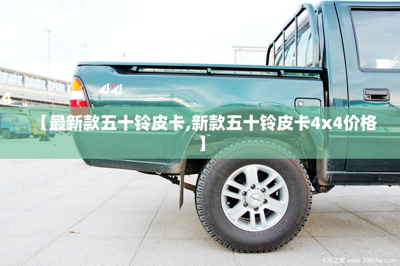 【最新款五十铃皮卡,新款五十铃皮卡4x4价格】