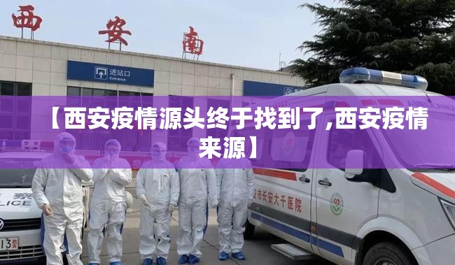 【西安疫情源头终于找到了,西安疫情来源】 【西安疫情源头终于找到了,西安疫情来源】